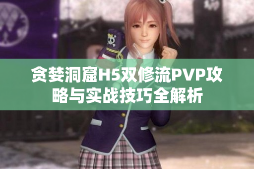 贪婪洞窟H5双修流PVP攻略与实战技巧全解析