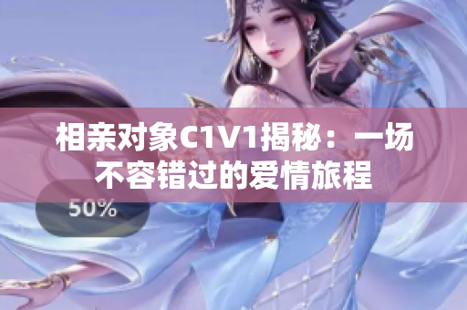 相亲对象C1V1揭秘：一场不容错过的爱情旅程