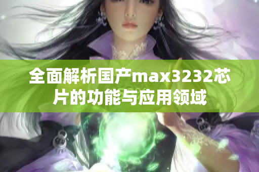 全面解析国产max3232芯片的功能与应用领域