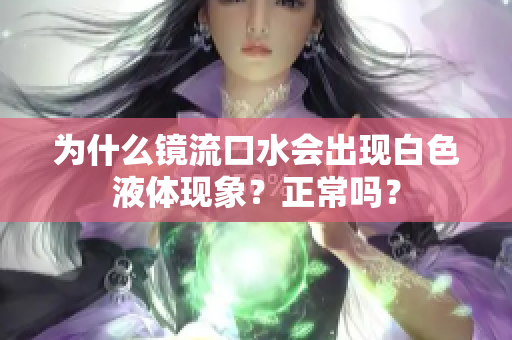 为什么镜流口水会出现白色液体现象？正常吗？