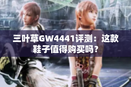 三叶草GW4441评测：这款鞋子值得购买吗？