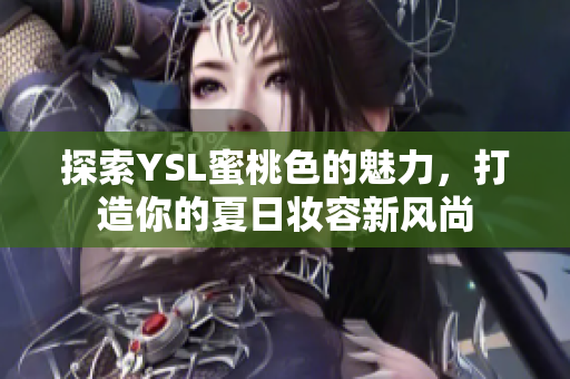 探索YSL蜜桃色的魅力，打造你的夏日妆容新风尚