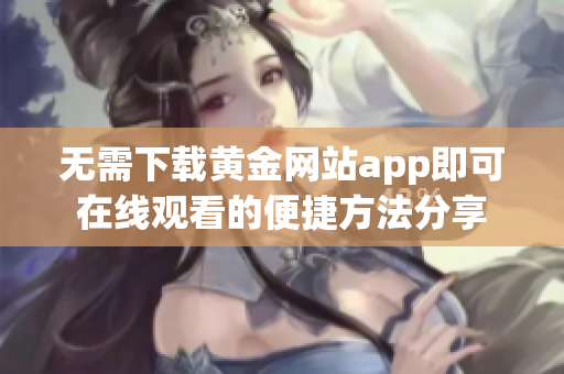 无需下载黄金网站app即可在线观看的便捷方法分享