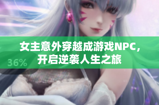 女主意外穿越成游戏NPC，开启逆袭人生之旅