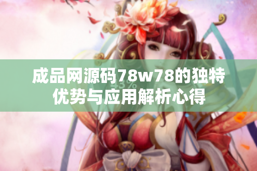 成品网源码78w78的独特优势与应用解析心得