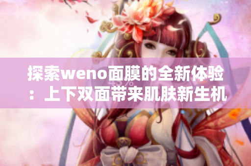 探索weno面膜的全新体验：上下双面带来肌肤新生机！