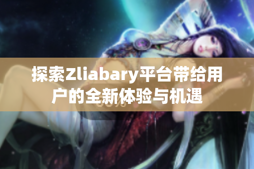 探索Zliabary平台带给用户的全新体验与机遇