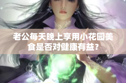 老公每天晚上享用小花园美食是否对健康有益？