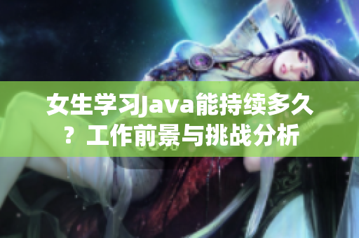 女生学习Java能持续多久？工作前景与挑战分析