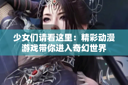 少女们请看这里：精彩动漫游戏带你进入奇幻世界