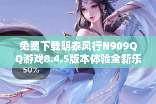 免费下载明泰风行N909QQ游戏8.4.5版本体验全新乐趣