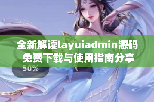 全新解读layuiadmin源码 免费下载与使用指南分享