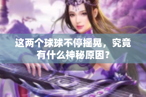 这两个球球不停摇晃，究竟有什么神秘原因？