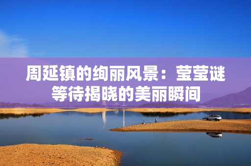 周延镇的绚丽风景：莹莹谜等待揭晓的美丽瞬间