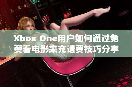 Xbox One用户如何通过免费看电影来充话费技巧分享