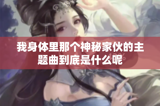 我身体里那个神秘家伙的主题曲到底是什么呢