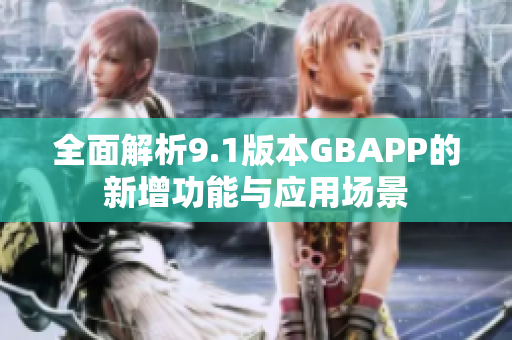 全面解析9.1版本GBAPP的新增功能与应用场景