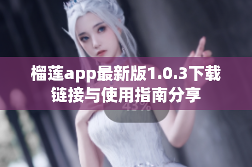 榴莲app最新版1.0.3下载链接与使用指南分享