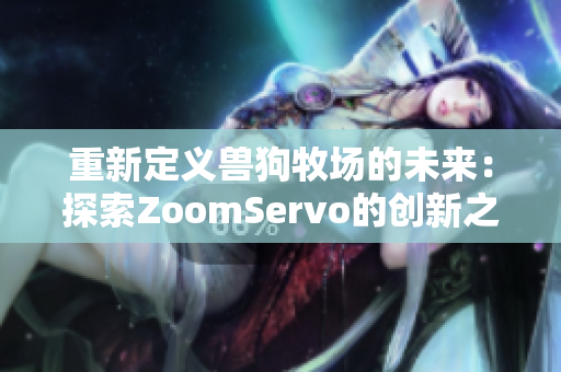 重新定义兽狗牧场的未来：探索ZoomServo的创新之路