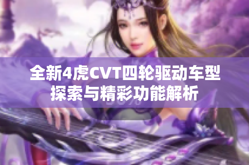 全新4虎CVT四轮驱动车型探索与精彩功能解析