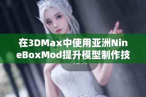 在3DMax中使用亚洲NineBoxMod提升模型制作技巧