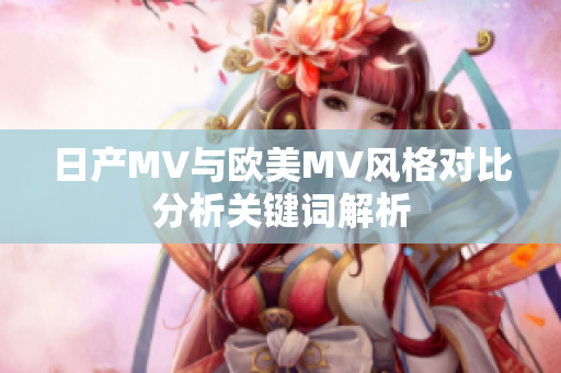 日产MV与欧美MV风格对比分析关键词解析