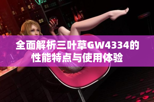 全面解析三叶草GW4334的性能特点与使用体验