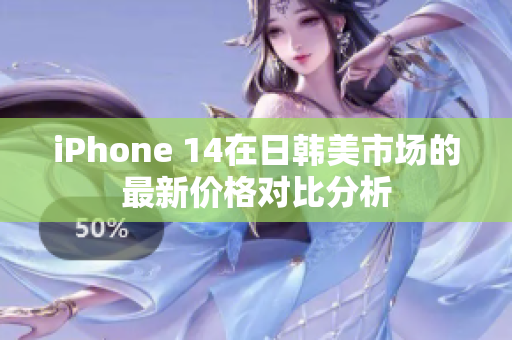 iPhone 14在日韩美市场的最新价格对比分析