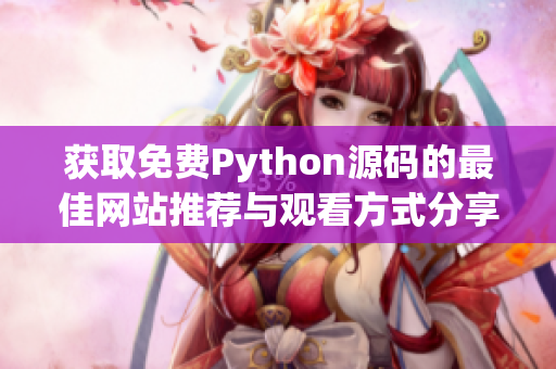 获取免费Python源码的最佳网站推荐与观看方式分享