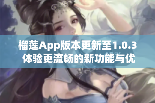 榴莲App版本更新至1.0.3 体验更流畅的新功能与优化