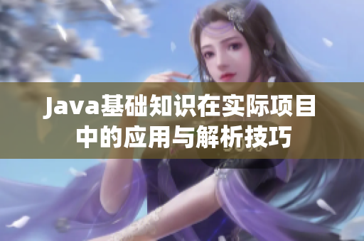 Java基础知识在实际项目中的应用与解析技巧