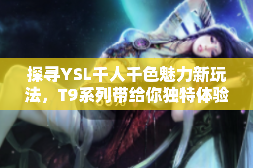 探寻YSL千人千色魅力新玩法，T9系列带给你独特体验