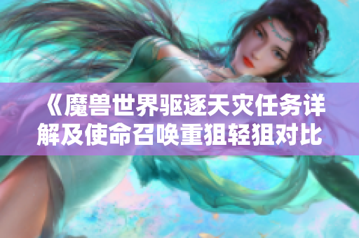 《魔兽世界驱逐天灾任务详解及使命召唤重狙轻狙对比分析》