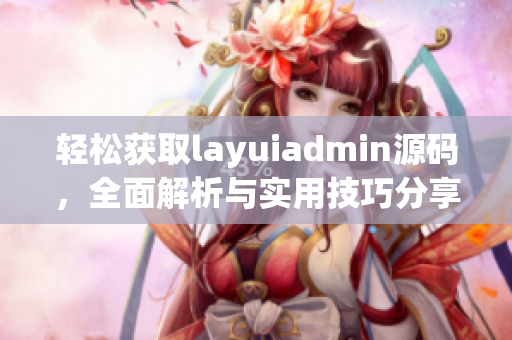 轻松获取layuiadmin源码，全面解析与实用技巧分享