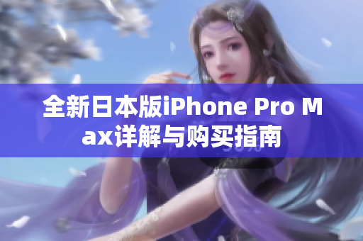 全新日本版iPhone Pro Max详解与购买指南