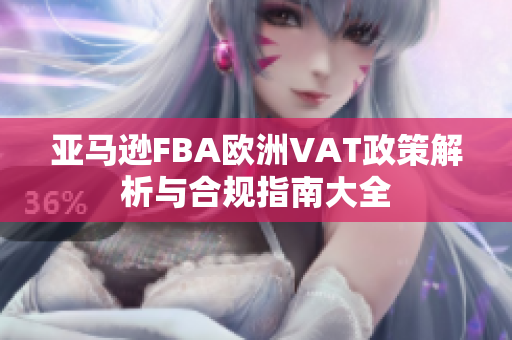 亚马逊FBA欧洲VAT政策解析与合规指南大全