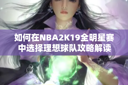 如何在NBA2K19全明星赛中选择理想球队攻略解读