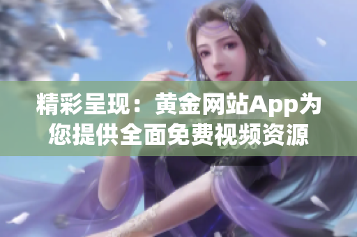 精彩呈现：黄金网站App为您提供全面免费视频资源