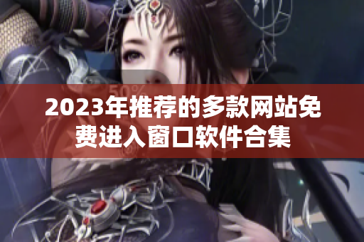 2023年推荐的多款网站免费进入窗口软件合集