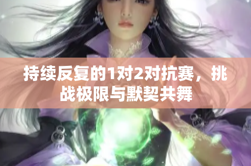 持续反复的1对2对抗赛，挑战极限与默契共舞