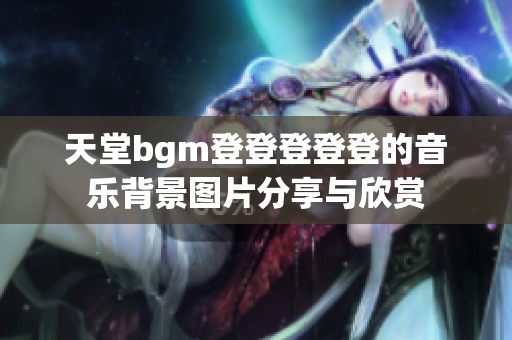 天堂bgm登登登登登的音乐背景图片分享与欣赏