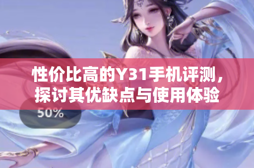 性价比高的Y31手机评测，探讨其优缺点与使用体验