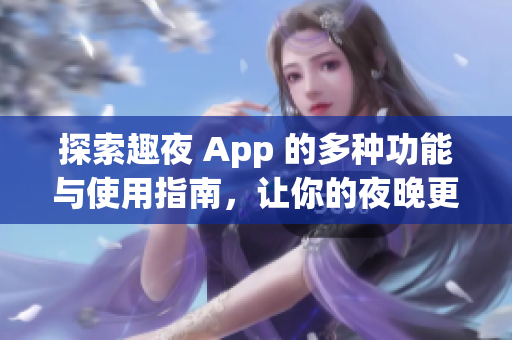 探索趣夜 App 的多种功能与使用指南，让你的夜晚更精彩