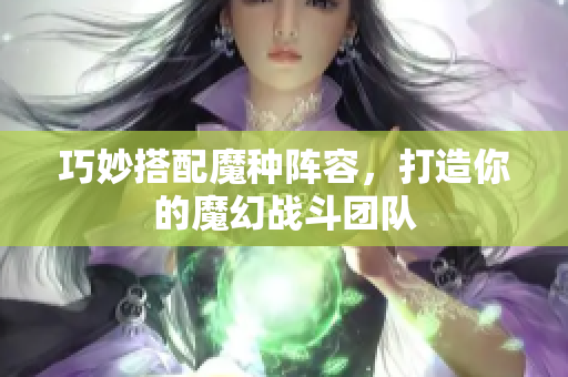 巧妙搭配魔种阵容，打造你的魔幻战斗团队