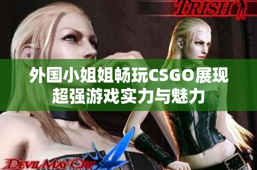 外国小姐姐畅玩CSGO展现超强游戏实力与魅力