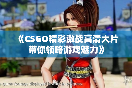 《CSGO精彩激战高清大片带你领略游戏魅力》