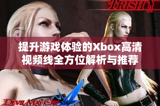 提升游戏体验的Xbox高清视频线全方位解析与推荐