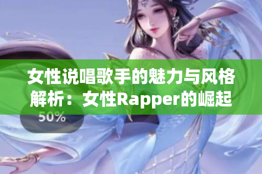 女性说唱歌手的魅力与风格解析：女性Rapper的崛起之路