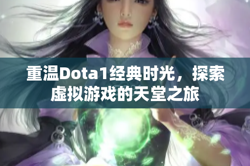 重温Dota1经典时光，探索虚拟游戏的天堂之旅