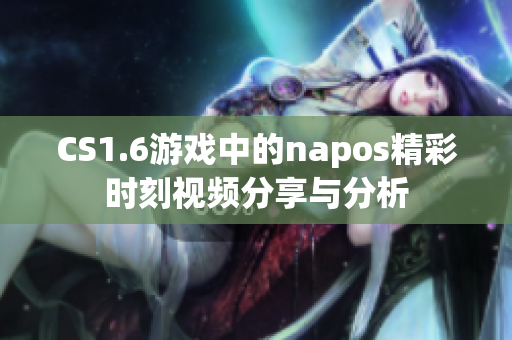 CS1.6游戏中的napos精彩时刻视频分享与分析